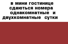 в мини гостинице  сдаються номера . однакомнатные  и двухкомнатные .сутки  1000  › Район ­ советский › Улица ­ фрунзе › Дом ­ 1 › Цена ­ 1 000 › Стоимость за час ­ 350 - Тульская обл. Недвижимость » Квартиры аренда посуточно   . Тульская обл.